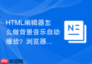 html编辑器怎么做背景音乐自动播放？浏览器限制解除