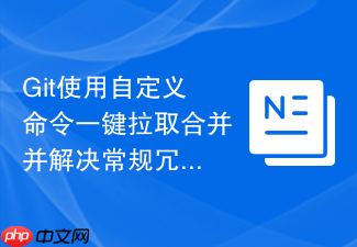 git使用自定义命令一键拉取合并并解决常规冗余冲突