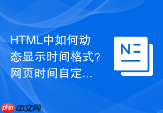 html中如何动态显示时间格式?网页时间自定义