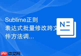 sublime正则表达式批量修改跨文件方法调用的教程