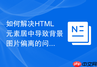如何解决html元素居中导致背景图片偏离的问题?