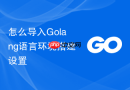 怎么导入Golang语言环境搭建设置