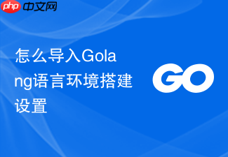 怎么导入golang语言环境搭建设置