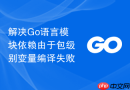 解决go语言模块依赖由于包级别变量编译失败