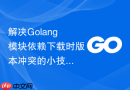 解决Golang模块依赖下载时版本冲突的小技巧