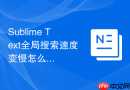 Sublime Text全局搜索速度变慢怎么办？提高搜索效率设置