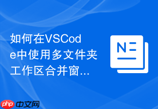 如何在vscode中使用多文件夹工作区合并窗口