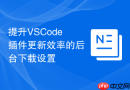 提升vscode插件更新效率的后台下载设置