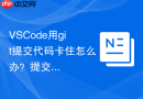 VSCode用git提交代码卡住怎么办？提交缓慢排查指南