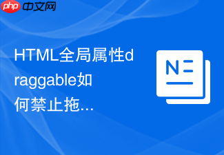 html全局属性draggable如何禁止拖动?默认行为取消方法