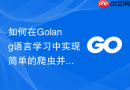 如何在golang语言学习中实现简单的爬虫并发处理逻辑