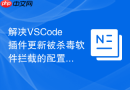 解决vscode插件更新被杀毒软件拦截的配置方案