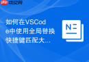 如何在VSCode中使用全局替换快捷键匹配大小写