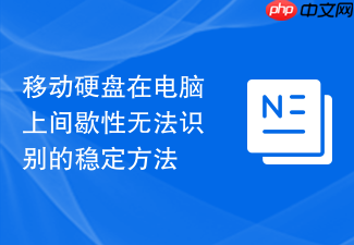 移动硬盘在电脑上间歇性无法识别的稳定方法