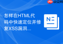 怎样在HTML代码中快速定位并修复XSS漏洞