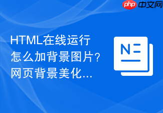 html在线运行怎么加背景图片？网页背景美化设置方法
