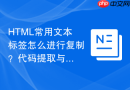 HTML常用文本标签怎么进行复制？代码提取与复用方法