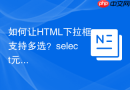 如何让HTML下拉框支持多选？select元素multiple属性配置详解