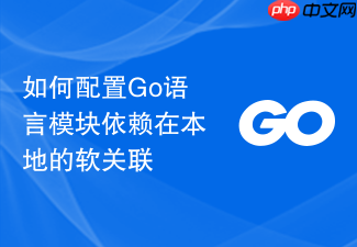 如何配置go语言模块依赖在本地的软关联