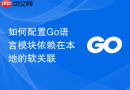 如何配置Go语言模块依赖在本地的软关联