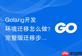 golang开发环境迁移怎么做？完整版迁移步骤一览