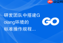 研发团队中搭建Golang环境的标准操作规程