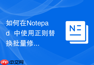 如何在notepad++中使用正则替换批量修改文件内容