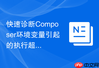 快速诊断composer环境变量引起的执行超时问题
