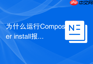 为什么运行composer install报错及应对方法