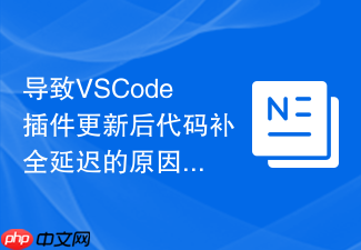 导致vscode插件更新后代码补全延迟的原因