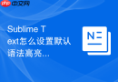 Sublime Text怎么设置默认语法高亮？色彩主题搭配指南