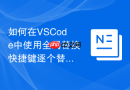 如何在VSCode中使用全局替换快捷键逐个替换匹配项