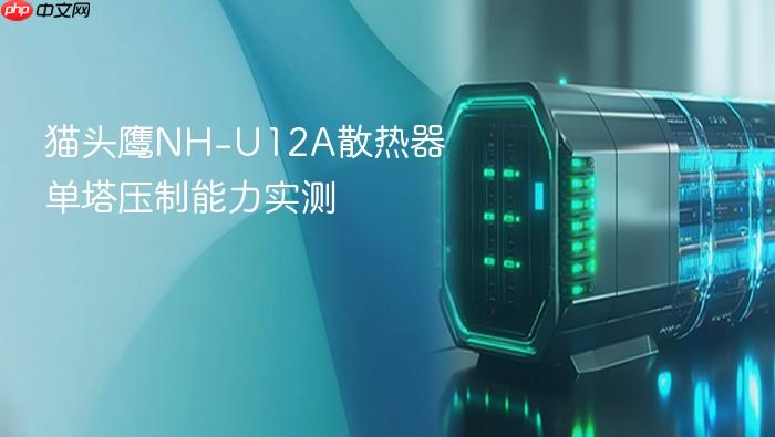 猫头鹰nh-u12a散热器单塔压制能力实测