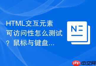 html交互元素可访问性怎么测试?鼠标与键盘双重验证