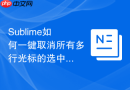 sublime如何一键取消所有多行光标的选中状态?返回单光标的操作