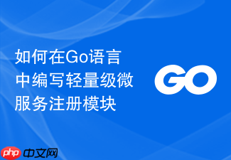 如何在go语言中编写轻量级微服务注册模块