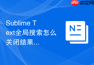 sublime text全局搜索怎么关闭结果面板?面板隐藏与开启方法