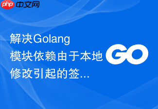 解决golang模块依赖由于本地修改引起的签名报错