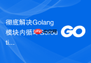 彻底解决Golang模块内循环Goroutine泄露