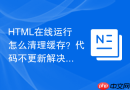 HTML在线运行怎么清理缓存？代码不更新解决方法