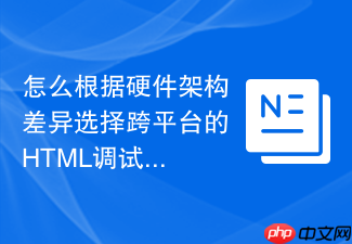 怎么根据硬件架构差异选择跨平台的html调试函数工具