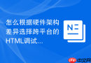 怎么根据硬件架构差异选择跨平台的html调试函数工具