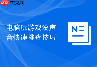 电脑玩游戏没声音快速排查技巧