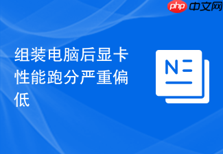 组装电脑后显卡性能跑分严重偏低