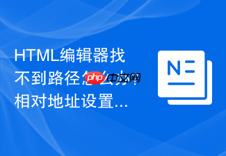 html编辑器找不到路径怎么办?相对地址设置解析