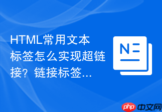 html常用文本标签怎么实现超链接？链接标签使用步骤