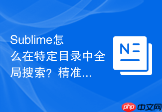 sublime怎么在特定目录中全局搜索?精准查找代码的技巧