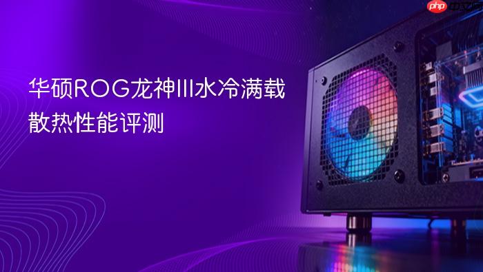华硕rog龙神iii水冷满载散热性能评测