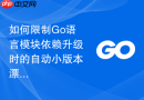 如何限制go语言模块依赖升级时的自动小版本漂移