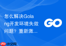 怎么解决Golang开发环境失效问题？重新激活与验证方法